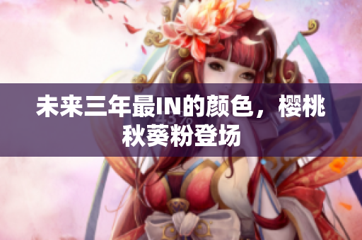 未来三年最IN的颜色，樱桃秋葵粉登场