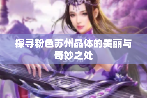 探寻粉色苏州晶体的美丽与奇妙之处
