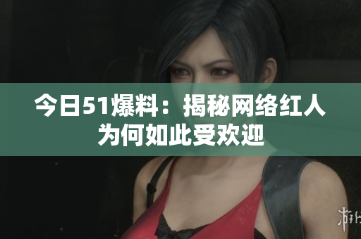 今日51爆料：揭秘网络红人为何如此受欢迎