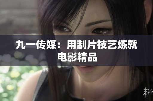 九一传媒：用制片技艺炼就电影精品