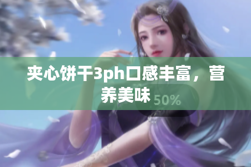 夹心饼干3ph口感丰富，营养美味