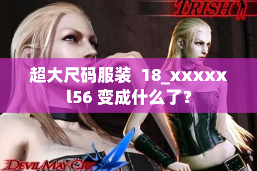 超大尺码服装  18_xxxxxl56 变成什么了？