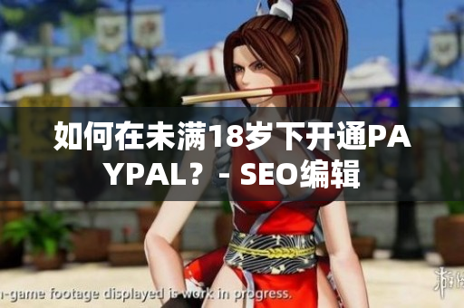 如何在未满18岁下开通PAYPAL？- SEO编辑