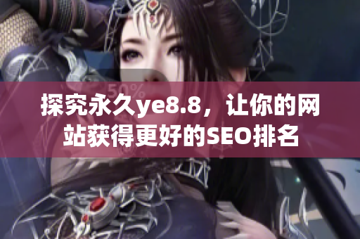 探究永久ye8.8，让你的网站获得更好的SEO排名