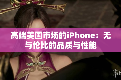 高端美国市场的iPhone：无与伦比的品质与性能