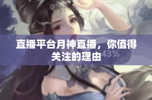 直播平台月神直播，你值得关注的理由