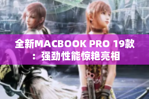 全新MACBOOK PRO 19款：强劲性能惊艳亮相