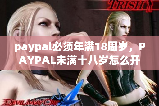 paypal必须年满18周岁，PAYPAL未满十八岁怎么开，TOUGHTESTED硬汉系列462