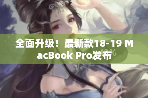 全面升级！最新款18-19 MacBook Pro发布