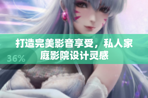 打造完美影音享受，私人家庭影院设计灵感