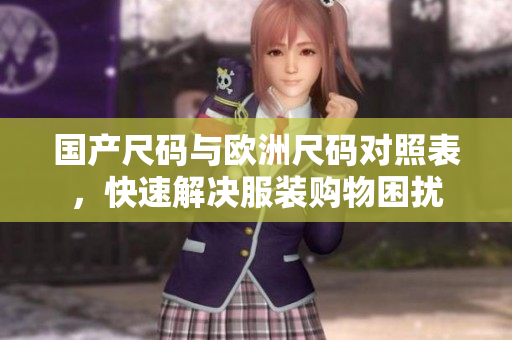 国产尺码与欧洲尺码对照表，快速解决服装购物困扰