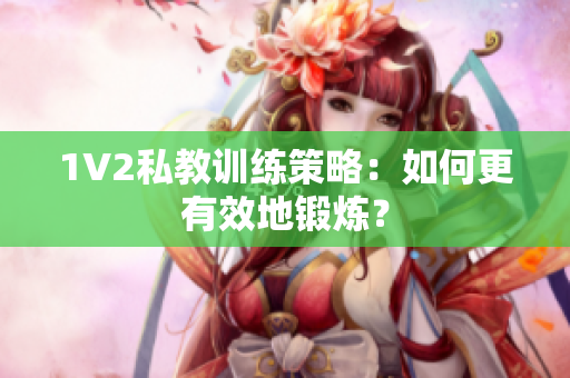 1V2私教训练策略：如何更有效地锻炼？