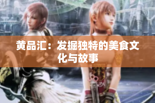 黄品汇：发掘独特的美食文化与故事