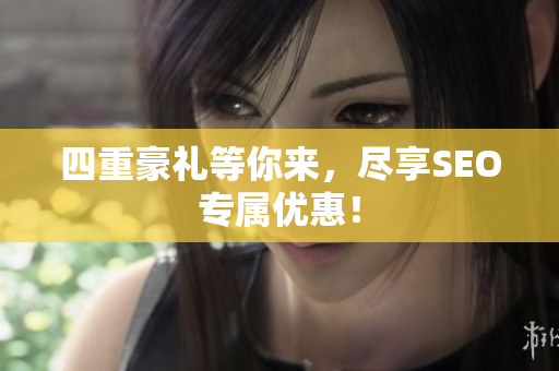 四重豪礼等你来，尽享SEO专属优惠！