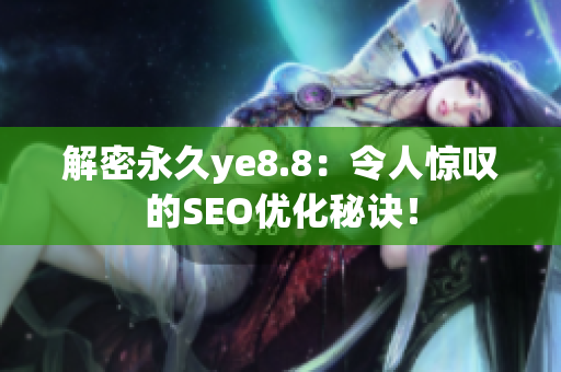 解密永久ye8.8：令人惊叹的SEO优化秘诀！