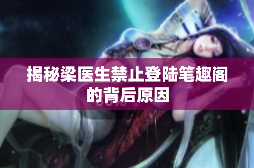 揭秘梁医生禁止登陆笔趣阁的背后原因