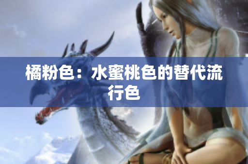 橘粉色：水蜜桃色的替代流行色
