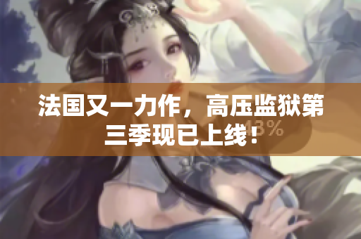 法国又一力作，高压监狱第三季现已上线！