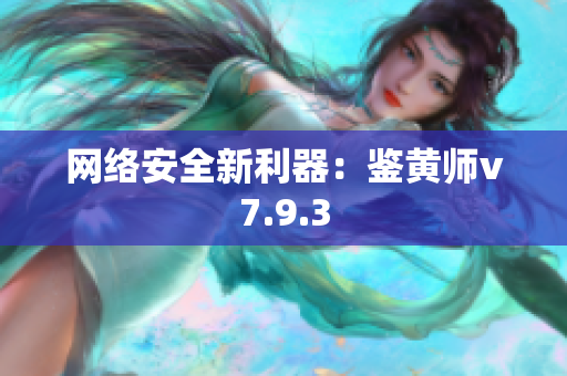 网络安全新利器：鉴黄师v7.9.3