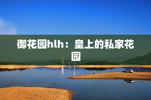 御花园hlh：皇上的私家花园