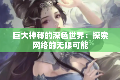 巨大神秘的深色世界：探索网络的无限可能