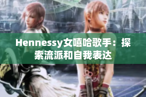 Hennessy女嘻哈歌手：探索流派和自我表达