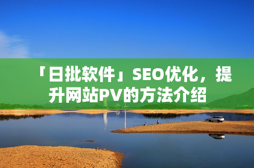 「日批软件」SEO优化，提升网站PV的方法介绍