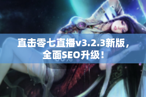 直击零七直播v3.2.3新版，全面SEO升级！
