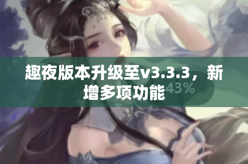 趣夜版本升级至v3.3.3，新增多项功能
