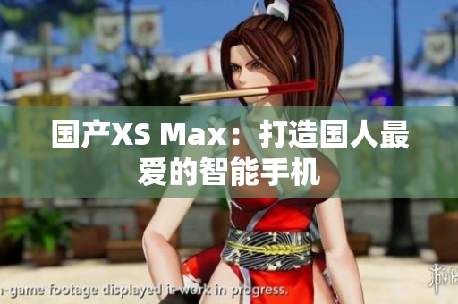 国产XS Max：打造国人最爱的智能手机