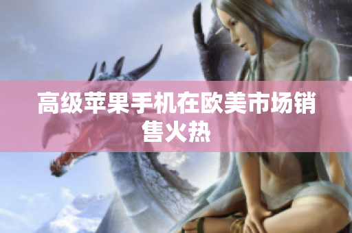 高级苹果手机在欧美市场销售火热