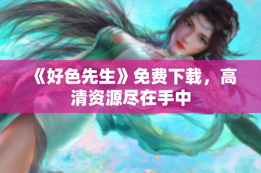 《好色先生》免费下载，高清资源尽在手中