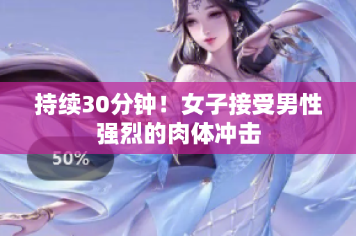 持续30分钟！女子接受男性强烈的肉体冲击