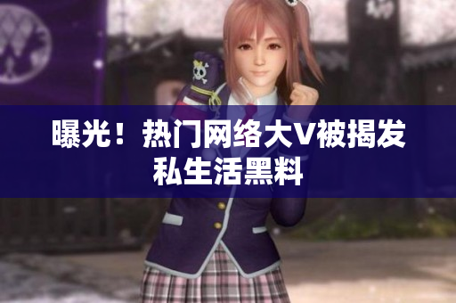 曝光！热门网络大V被揭发私生活黑料