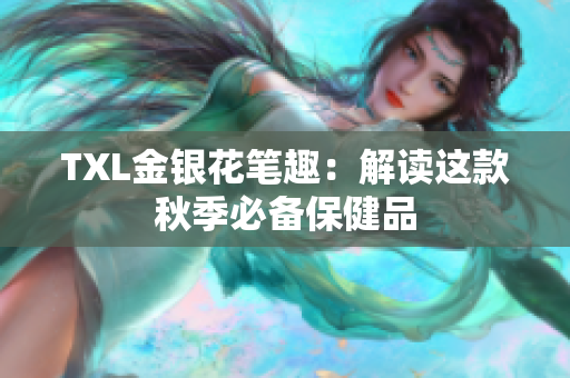 TXL金银花笔趣：解读这款秋季必备保健品