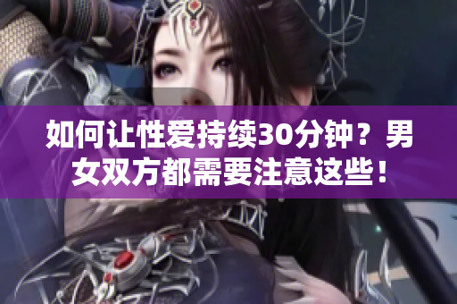 如何让性爱持续30分钟？男女双方都需要注意这些！