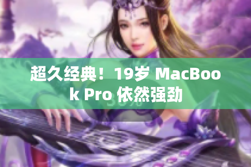 超久经典！19岁 MacBook Pro 依然强劲