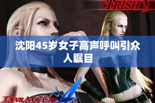 沈阳45岁女子高声呼叫引众人瞩目