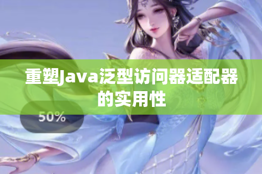 重塑Java泛型访问器适配器的实用性