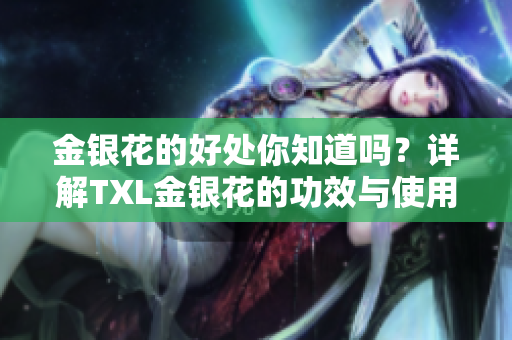金银花的好处你知道吗？详解TXL金银花的功效与使用技巧