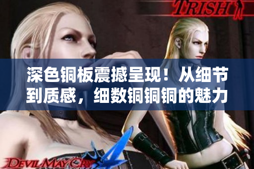 深色铜板震撼呈现！从细节到质感，细数铜铜铜的魅力