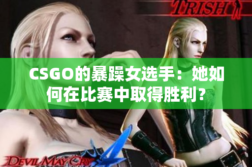 CSGO的暴躁女选手：她如何在比赛中取得胜利？