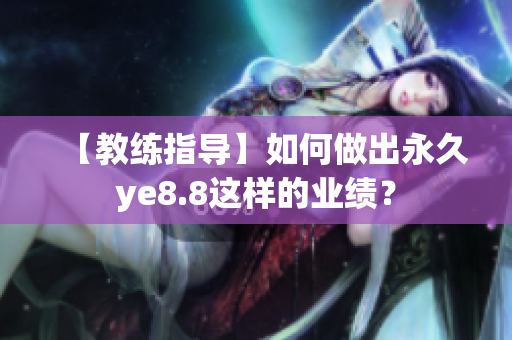 【教练指导】如何做出永久ye8.8这样的业绩？