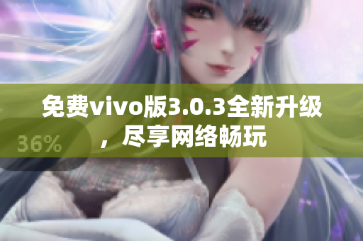 免费vivo版3.0.3全新升级，尽享网络畅玩