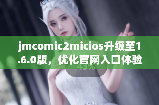 jmcomic2micios升级至1.6.0版，优化官网入口体验！