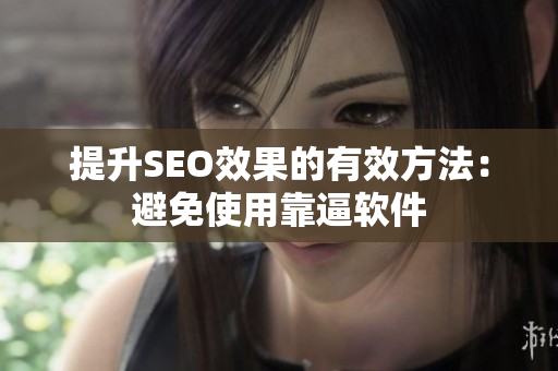 提升SEO效果的有效方法：避免使用靠逼软件