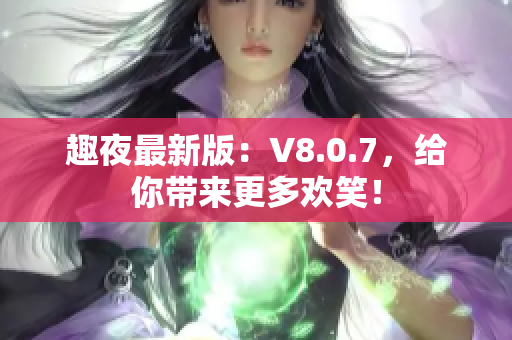 趣夜最新版：V8.0.7，给你带来更多欢笑！