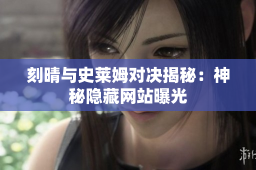 刻晴与史莱姆对决揭秘：神秘隐藏网站曝光
