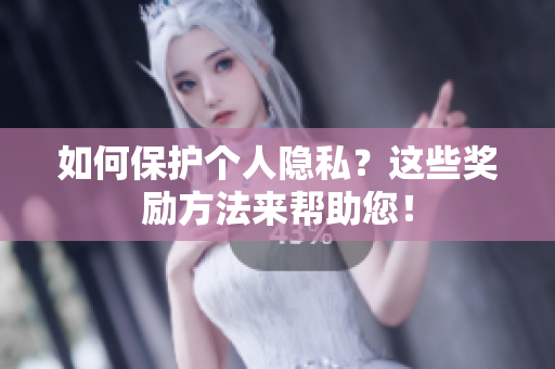 如何保护个人隐私？这些奖励方法来帮助您！