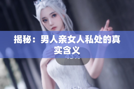 揭秘：男人亲女人私处的真实含义